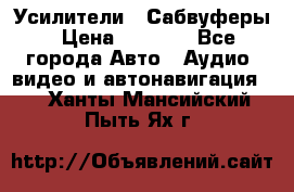 Усилители , Сабвуферы › Цена ­ 2 500 - Все города Авто » Аудио, видео и автонавигация   . Ханты-Мансийский,Пыть-Ях г.